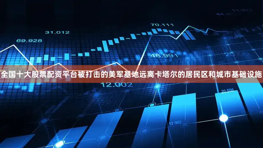 全国十大股票配资平台被打击的美军基地远离卡塔尔的居民区和城市基础设施