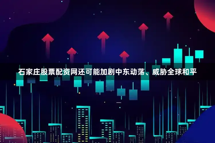 石家庄股票配资网还可能加剧中东动荡、威胁全球和平