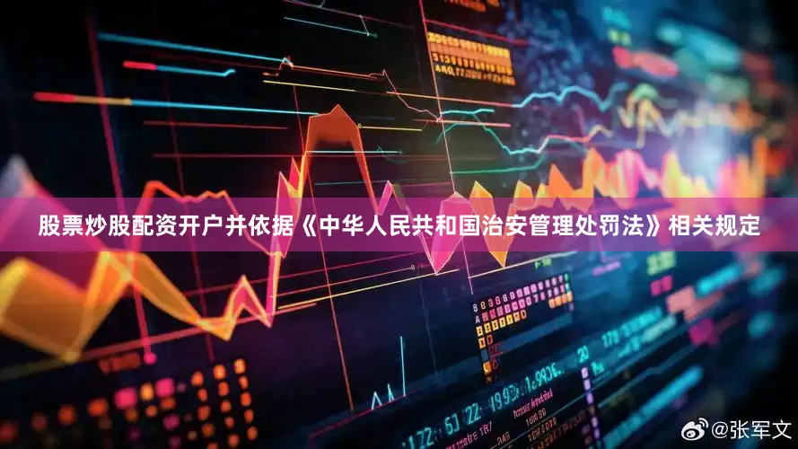 股票炒股配资开户并依据《中华人民共和国治安管理处罚法》相关规定