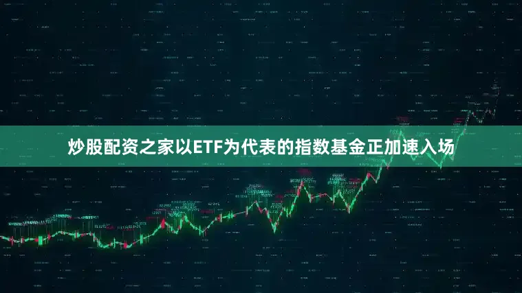 炒股配资之家以ETF为代表的指数基金正加速入场