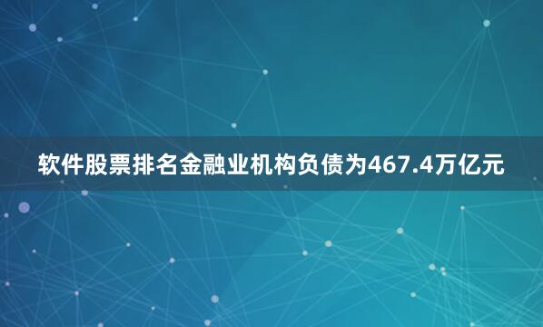软件股票排名　　金融业机构负债为467.4万亿元