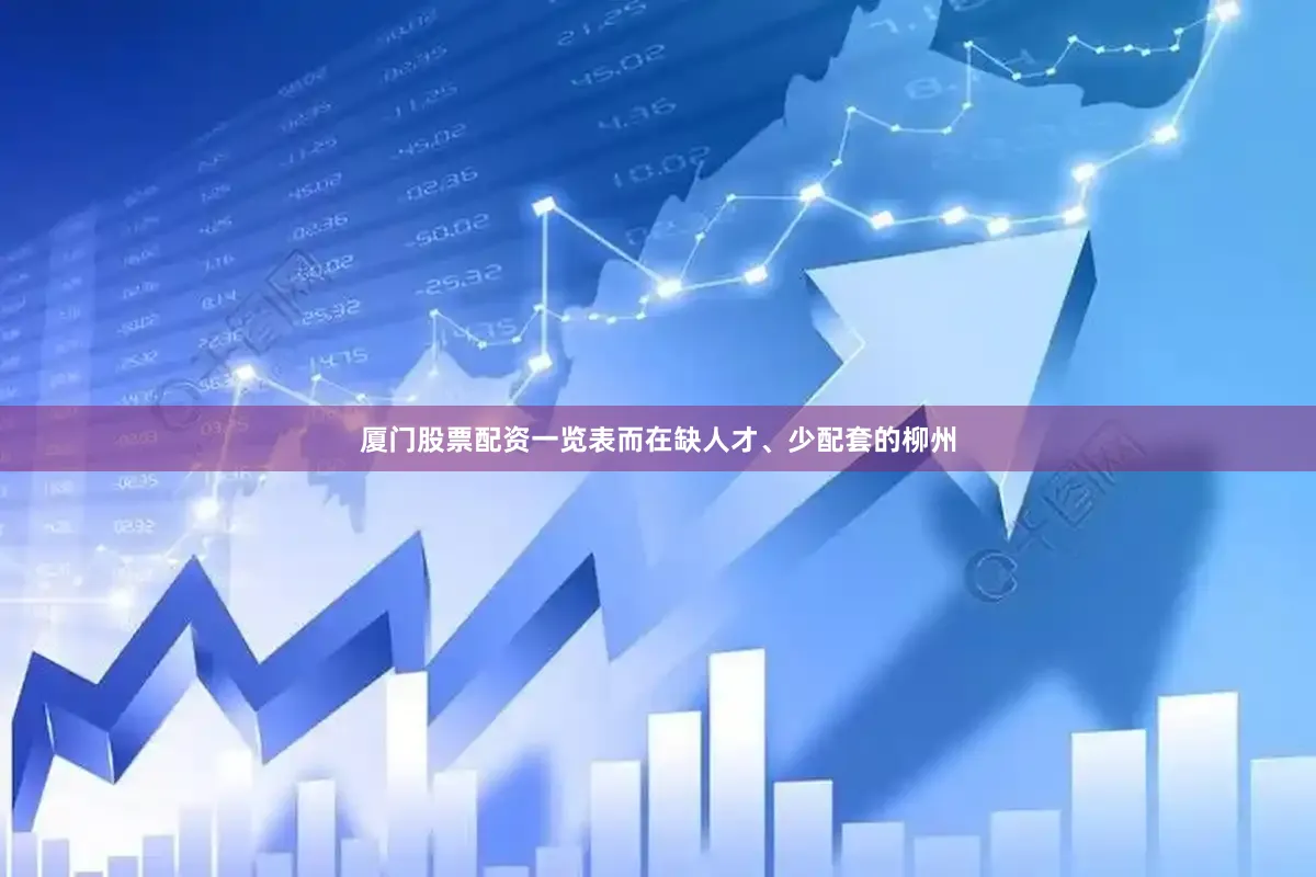 厦门股票配资一览表而在缺人才、少配套的柳州