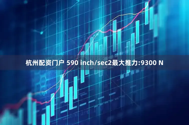 杭州配资门户 590 inch/sec2最大推力:9300 N