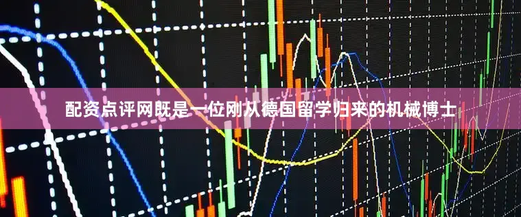 配资点评网既是一位刚从德国留学归来的机械博士
