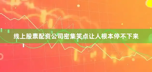 线上股票配资公司密集笑点让人根本停不下来