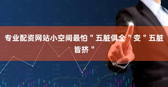 专业配资网站小空间最怕＂五脏俱全＂变＂五脏皆挤＂