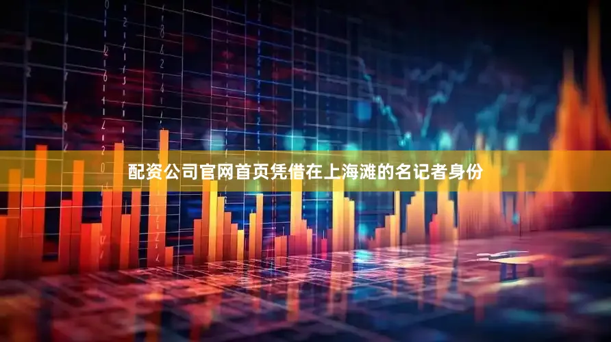 配资公司官网首页凭借在上海滩的名记者身份