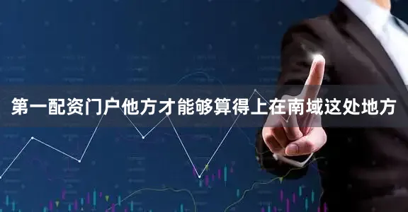 第一配资门户他方才能够算得上在南域这处地方