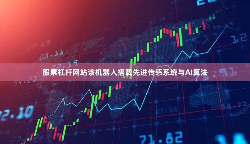 股票杠杆网站该机器人搭载先进传感系统与AI算法