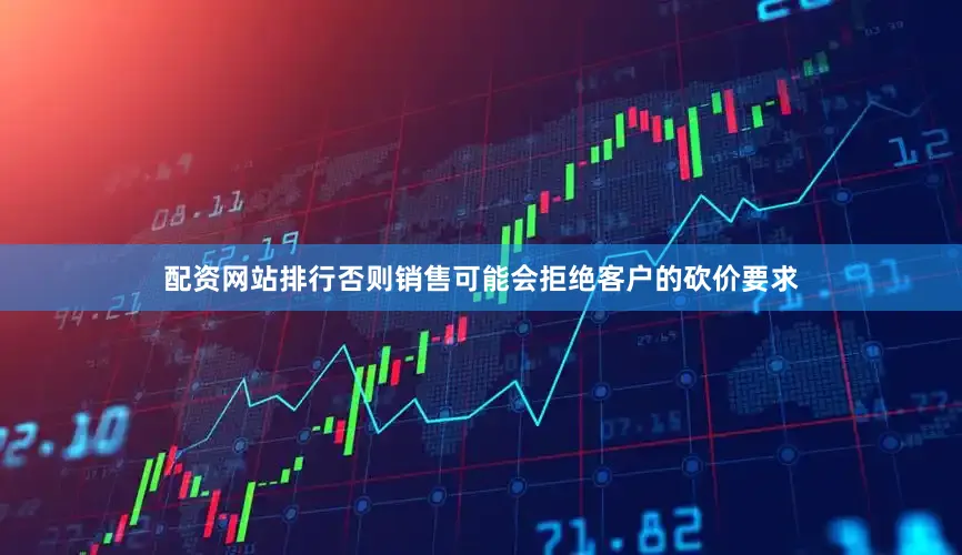配资网站排行否则销售可能会拒绝客户的砍价要求
