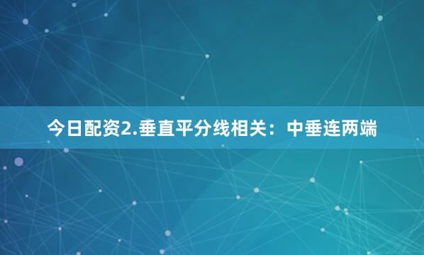 今日配资2.垂直平分线相关：中垂连两端