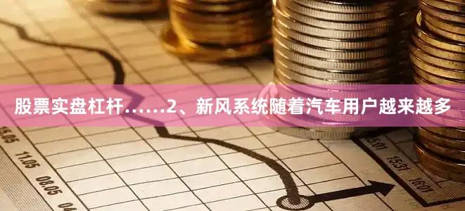 股票实盘杠杆……2、新风系统随着汽车用户越来越多
