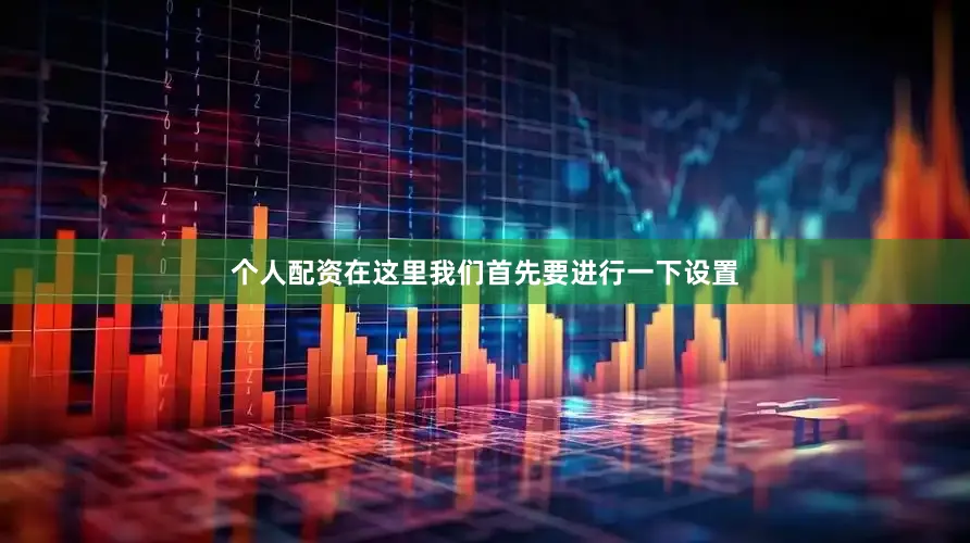 个人配资在这里我们首先要进行一下设置