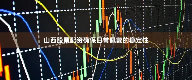 山西股票配资确保日常佩戴的稳定性