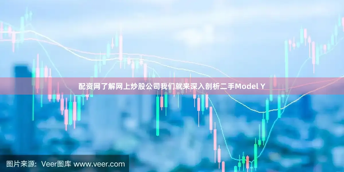 配资网了解网上炒股公司我们就来深入剖析二手Model Y