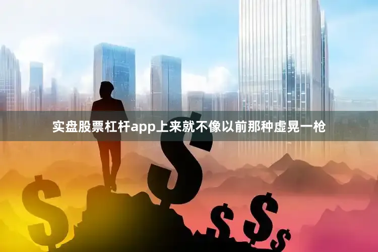实盘股票杠杆app上来就不像以前那种虚晃一枪