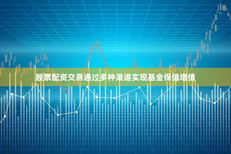 股票配资交易通过多种渠道实现基金保值增值