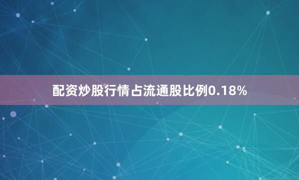 配资炒股行情占流通股比例0.18%