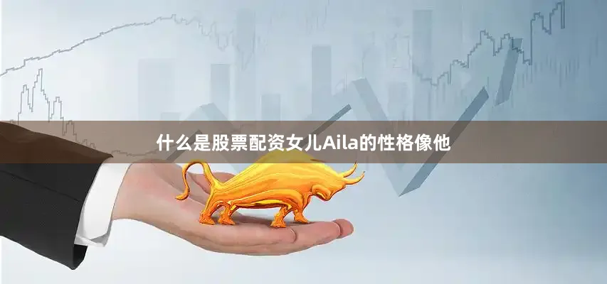 什么是股票配资女儿Aila的性格像他