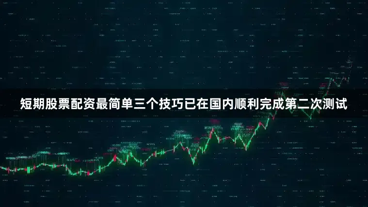 短期股票配资最简单三个技巧已在国内顺利完成第二次测试