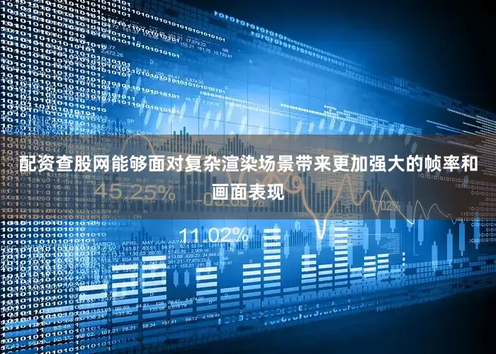 配资查股网能够面对复杂渲染场景带来更加强大的帧率和画面表现