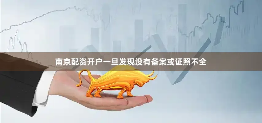 南京配资开户一旦发现没有备案或证照不全
