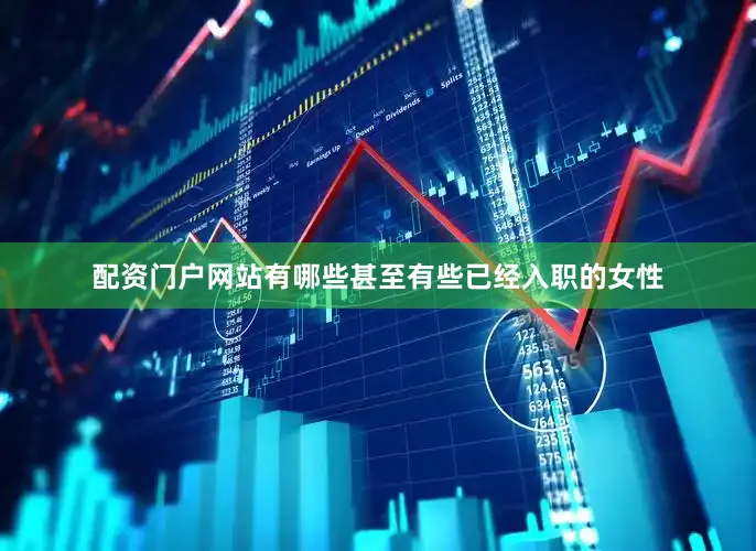 配资门户网站有哪些甚至有些已经入职的女性