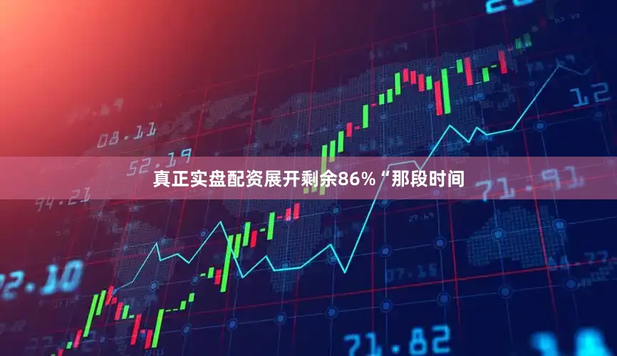 真正实盘配资展开剩余86%“那段时间