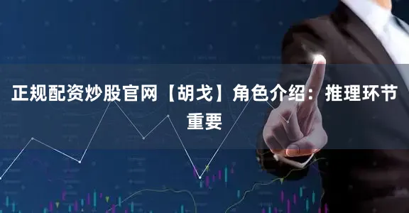 正规配资炒股官网【胡戈】角色介绍：推理环节重要