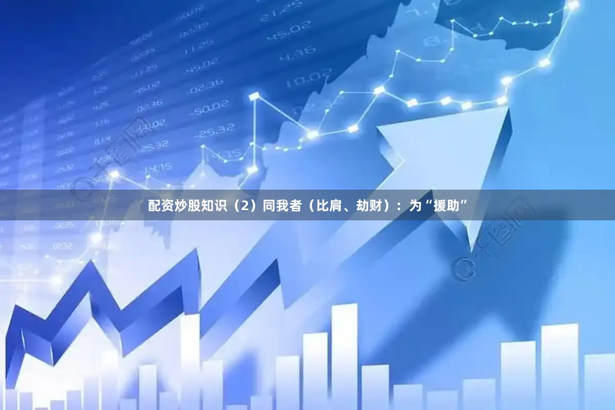 配资炒股知识（2）同我者（比肩、劫财）：为“援助”