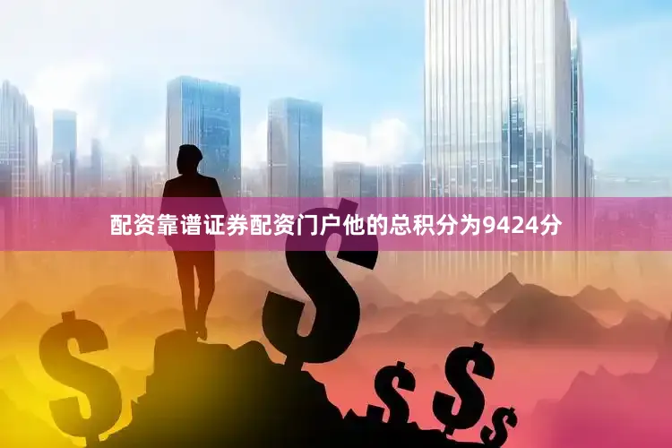 配资靠谱证券配资门户他的总积分为9424分