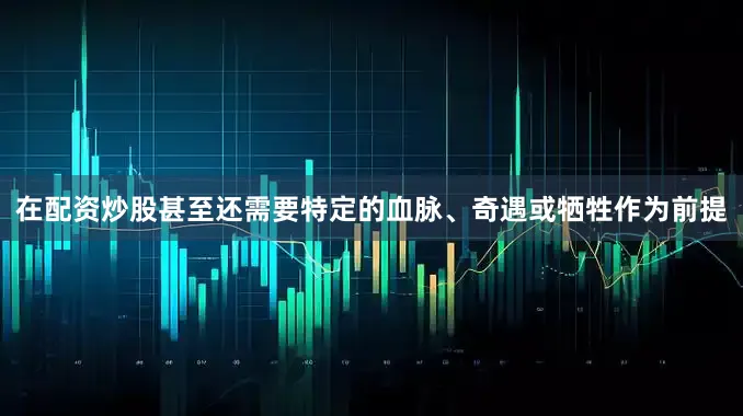 在配资炒股甚至还需要特定的血脉、奇遇或牺牲作为前提